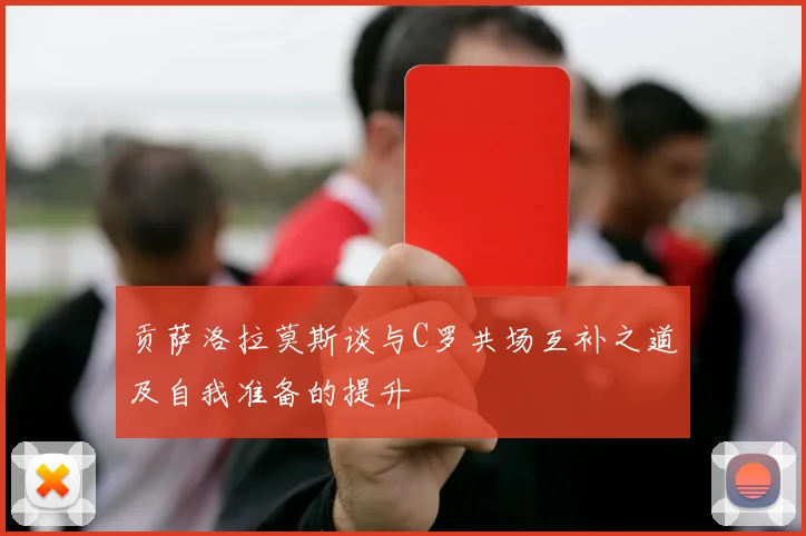 贡萨洛拉莫斯谈与C罗共场互补之道及自我准备的提升