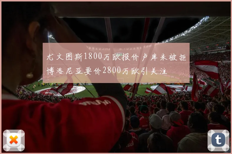 尤文图斯1800万欧报价卢库米被拒博洛尼亚要价2800万欧引关注