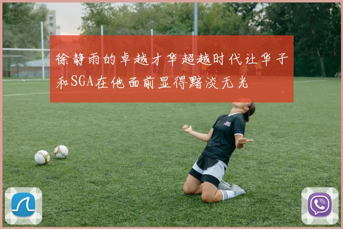 徐静雨的卓越才华超越时代让华子和SGA在他面前显得黯淡无光