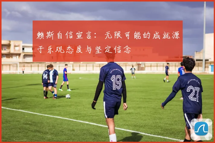 赖斯自信宣言：无限可能的成就源于乐观态度与坚定信念