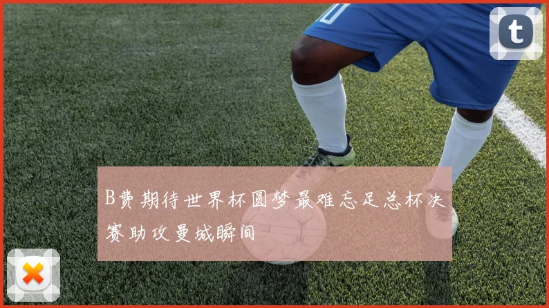 B费期待世界杯圆梦最难忘足总杯决赛助攻曼城瞬间