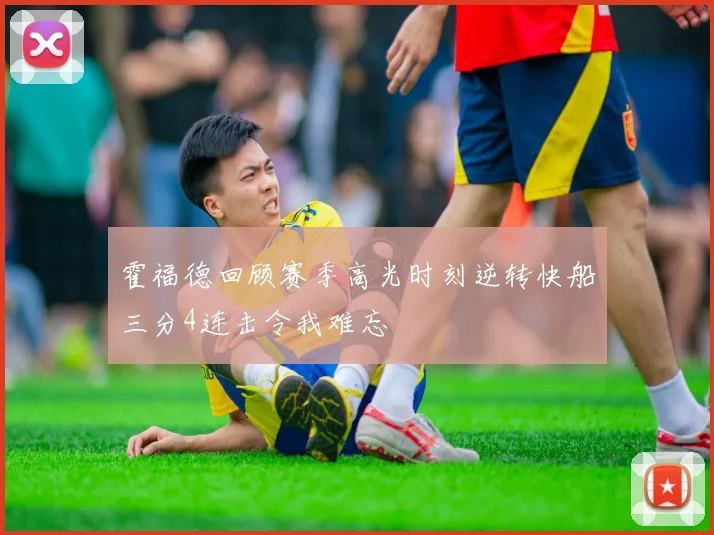 霍福德回顾赛季高光时刻逆转快船三分4连击令我难忘