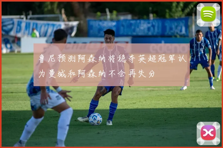 鲁尼预测阿森纳将稳夺英超冠军认为曼城和阿森纳不会再失分
