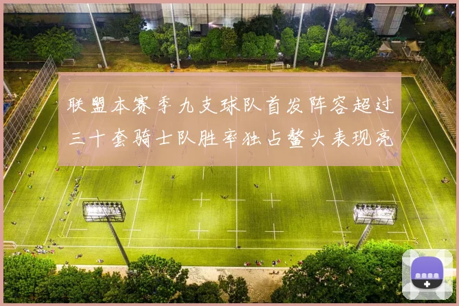 联盟本赛季九支球队首发阵容超过三十套骑士队胜率独占鳌头表现亮眼