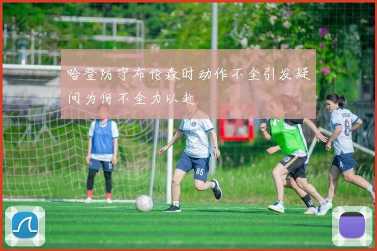 哈登防守布伦森时动作不全引发疑问为何不全力以赴